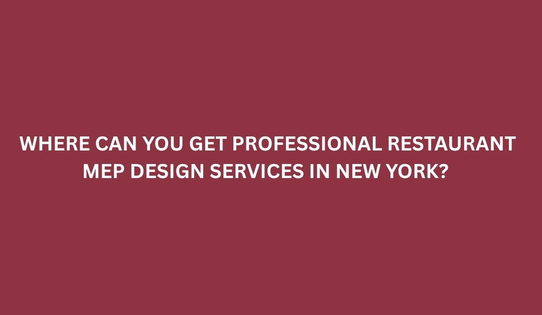 Where Can You Get Professional Restaurant MEP Design Services in New York?